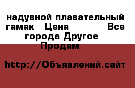 Tamac надувной плавательный гамак › Цена ­ 2 500 - Все города Другое » Продам   